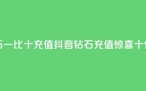 抖音钻石一比十充值(抖音钻石充值惊喜十倍) 第1张 抖音钻石一比十充值(抖音钻石充值惊喜十倍) 第1张