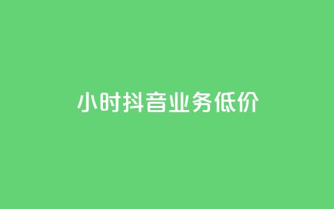 24小时抖音业务低价 - 24小时抖音业务超值优惠	，稳住价格！~ 第1张