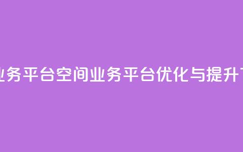 qq空间业务平台(QQ空间业务平台优化与提升) 第1张 qq空间业务平台(QQ空间业务平台优化与提升) 第1张
