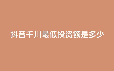 抖音千川最低投资额是多少? 第1张 抖音千川最低投资额是多少? 第1张