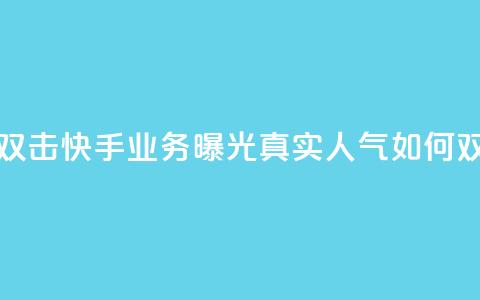 快手业务真人双击 - 快手业务曝光:真实人气如何双倍增长~ 第1张 快手业务真人双击 - 快手业务曝光:真实人气如何双倍增长~ 第1张