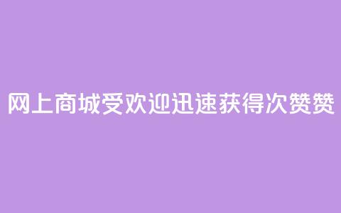 网上商城受欢迎,迅速获得100次赞赞 第1张 网上商城受欢迎,迅速获得100次赞赞 第1张