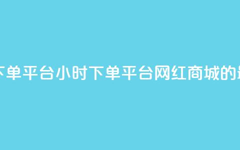 网红商城24小时下单平台 - 24小时下单平台—网红商城的最佳选择! 第1张 网红商城24小时下单平台 - 24小时下单平台—网红商城的最佳选择! 第1张