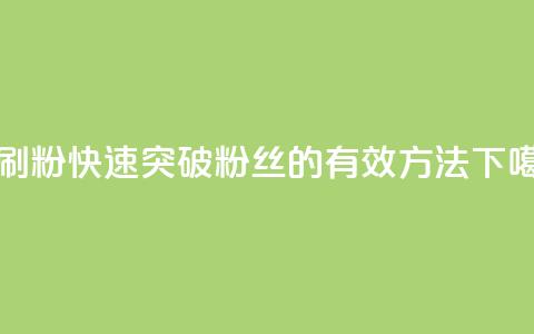 秒刷1000粉 - 快速突破1000粉丝的有效方法! 第1张 秒刷1000粉 - 快速突破1000粉丝的有效方法! 第1张