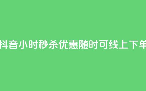 抖音24小时秒杀优惠,随时可线上下单 第1张 抖音24小时秒杀优惠,随时可线上下单 第1张