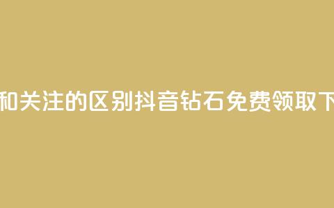粉丝和关注的区别 - 抖音钻石免费领取 第1张 粉丝和关注的区别 - 抖音钻石免费领取 第1张