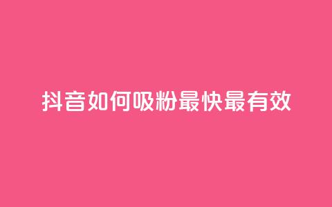 抖音如何吸粉最快最有效 - 提升抖音粉丝的最佳策略与技巧。 第1张 抖音如何吸粉最快最有效 - 提升抖音粉丝的最佳策略与技巧。 第1张