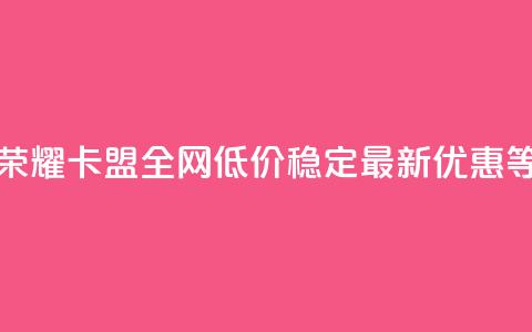 王者荣耀卡盟全网低价稳定,最新优惠等着你 第1张 王者荣耀卡盟全网低价稳定,最新优惠等着你 第1张