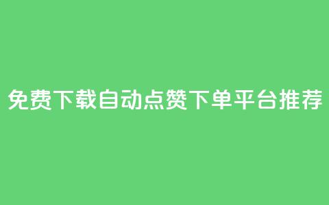 免费下载自动点赞下单平台推荐 第1张 免费下载自动点赞下单平台推荐 第1张