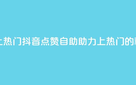 抖音点赞自助上热门 - 抖音点赞自助助力上热门的秘诀揭秘~ 第1张 抖音点赞自助上热门 - 抖音点赞自助助力上热门的秘诀揭秘~ 第1张