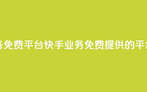 快手业务免费平台 - 快手业务免费提供的平台~ 第1张 快手业务免费平台 - 快手业务免费提供的平台~ 第1张