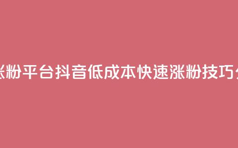 抖音一元涨粉1000平台 - 抖音低成本快速涨粉技巧分享! 第1张 抖音一元涨粉1000平台 - 抖音低成本快速涨粉技巧分享! 第1张