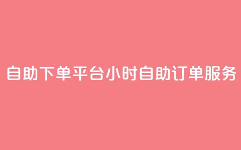 自助下单平台:24小时自助订单服务 第1张 自助下单平台:24小时自助订单服务 第1张