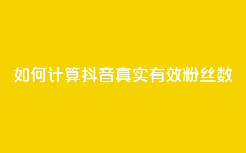 如何计算抖音真实有效粉丝数 第1张 如何计算抖音真实有效粉丝数 第1张