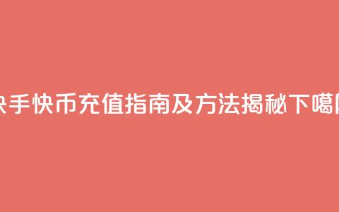 快手快币充值指南及方法揭秘 第1张 快手快币充值指南及方法揭秘 第1张
