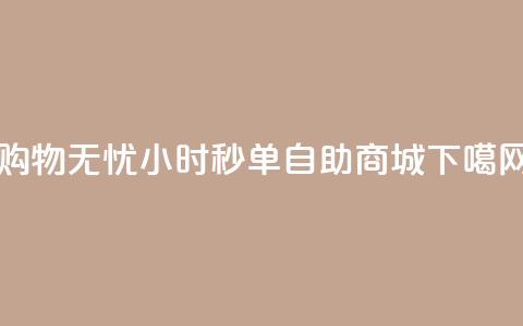 购物无忧 24小时秒单自助商城 第1张 购物无忧 24小时秒单自助商城 第1张
