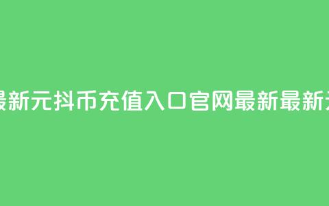 1元10抖币充值入口官网最新(1元10抖币充值入口官网最新 - 最新1元10抖币充值入口) 第1张 1元10抖币充值入口官网最新(1元10抖币充值入口官网最新 - 最新1元10抖币充值入口) 第1张