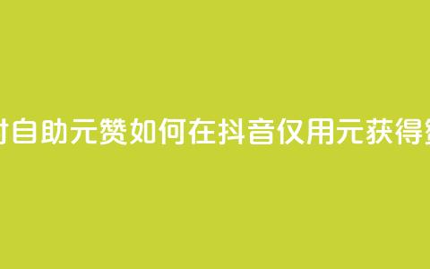 抖音24小时自助30元1000赞(如何在抖音仅用30元获得1000赞?) 第1张 抖音24小时自助30元1000赞(如何在抖音仅用30元获得1000赞?) 第1张