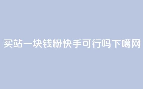 买站一块钱1000粉快手可行吗? 第1张 买站一块钱1000粉快手可行吗? 第1张