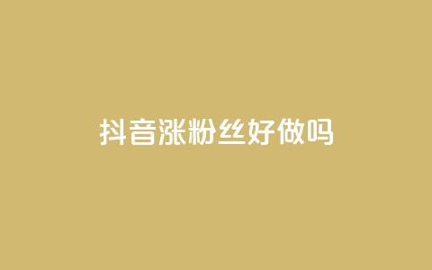 抖音涨粉丝好做吗 - 如何有效地增加抖音粉丝?。 第1张 抖音涨粉丝好做吗 - 如何有效地增加抖音粉丝?。 第1张