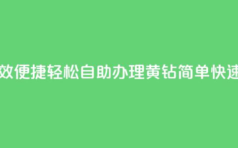 qq黄钻自助下单 - 高效便捷 轻松自助办理QQ黄钻,简单快速提升等级!~ 第1张 qq黄钻自助下单 - 高效便捷 轻松自助办理QQ黄钻,简单快速提升等级!~ 第1张