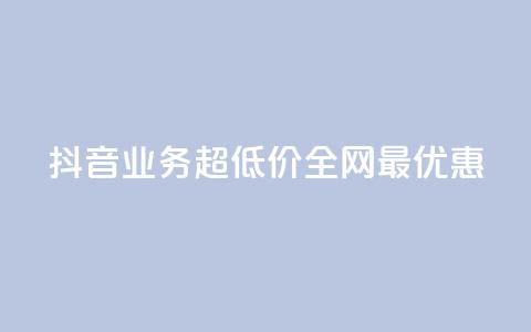 抖音业务超低价,全网最优惠 第1张 抖音业务超低价,全网最优惠 第1张