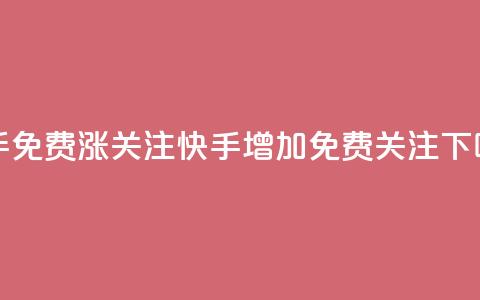 快手免费涨关注(快手增加免费关注) 第1张 快手免费涨关注(快手增加免费关注) 第1张
