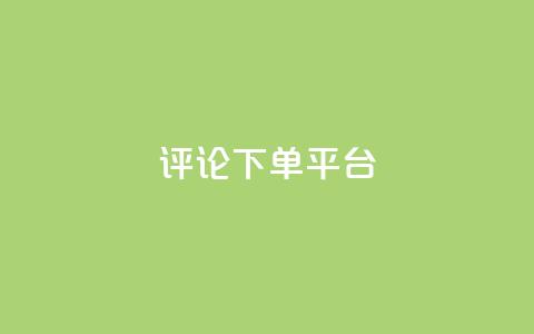 评论下单平台 - 优化下单平台的评论功能提升用户体验! 第1张 评论下单平台 - 优化下单平台的评论功能提升用户体验! 第1张