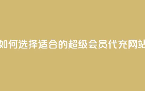 如何选择适合的qq超级会员代充网站 第1张 如何选择适合的qq超级会员代充网站 第1张