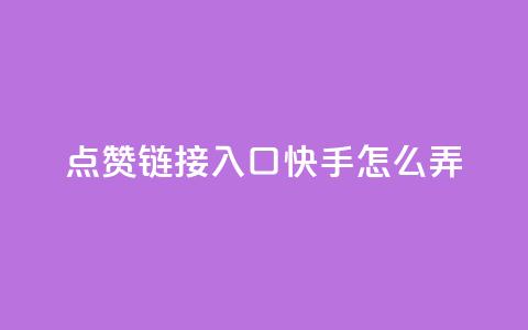 点赞链接入口快手怎么弄 - 快手如何设置点赞链接入口的详细指南。 第1张 点赞链接入口快手怎么弄 - 快手如何设置点赞链接入口的详细指南。 第1张