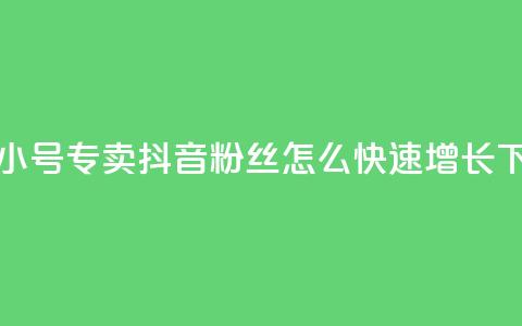 卡盟qq小号专卖 - 抖音粉丝怎么快速增长 第1张 卡盟qq小号专卖 - 抖音粉丝怎么快速增长 第1张