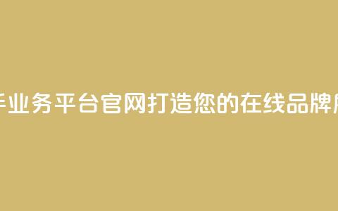 快手业务平台官网:打造您的在线品牌展示! 第1张 快手业务平台官网:打造您的在线品牌展示! 第1张