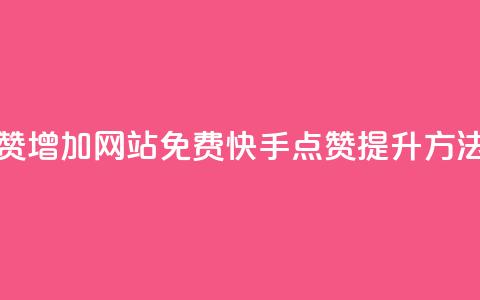 快手点赞增加网站免费(快手点赞提升方法) 第1张 快手点赞增加网站免费(快手点赞提升方法) 第1张