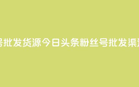 今日头条小号批发货源 - 今日头条粉丝号批发渠道推荐! 第1张 今日头条小号批发货源 - 今日头条粉丝号批发渠道推荐! 第1张