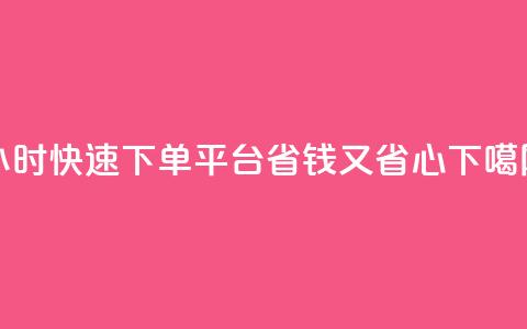 dy24小时快速下单平台,省钱又省心 第1张 dy24小时快速下单平台,省钱又省心 第1张
