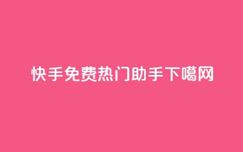 快手免费热门助手 第1张 快手免费热门助手 第1张
