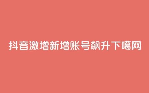 抖音激增:新增账号飙升 第1张 抖音激增:新增账号飙升 第1张