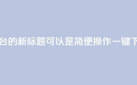 QQ自助下单平台的新标题可以是“简便操作,一键下单,快速高效!” 第1张 QQ自助下单平台的新标题可以是“简便操作,一键下单,快速高效!” 第1张