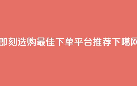 即刻选购:最佳下单平台推荐 第1张 即刻选购:最佳下单平台推荐 第1张