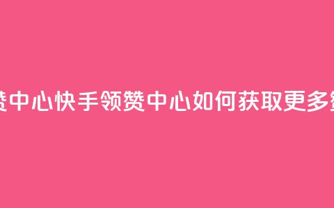 快手领赞中心 - 快手领赞中心:如何获取更多赞?! 第1张 快手领赞中心 - 快手领赞中心:如何获取更多赞?! 第1张