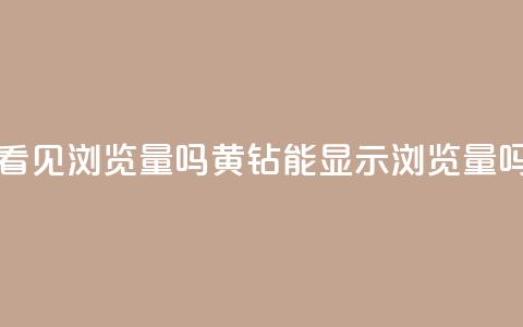 qq黄钻能看见浏览量吗(黄钻QQ能显示浏览量吗) 第1张 qq黄钻能看见浏览量吗(黄钻QQ能显示浏览量吗) 第1张