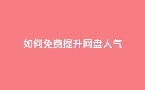 如何免费提升网盘人气 第1张 如何免费提升网盘人气 第1张