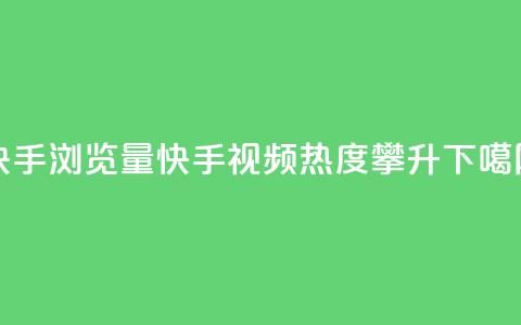 快手浏览量(快手视频热度攀升) 第1张 快手浏览量(快手视频热度攀升) 第1张