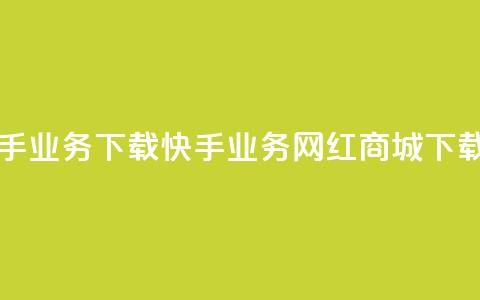 网红商城快手业务下载(快手业务网红商城下载指南) 第1张 网红商城快手业务下载(快手业务网红商城下载指南) 第1张