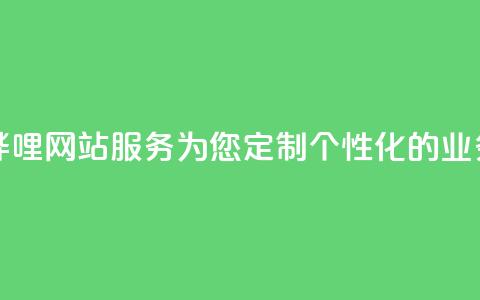 哔哩哔哩网站服务:为您定制个性化的业务平台 第1张 哔哩哔哩网站服务:为您定制个性化的业务平台 第1张