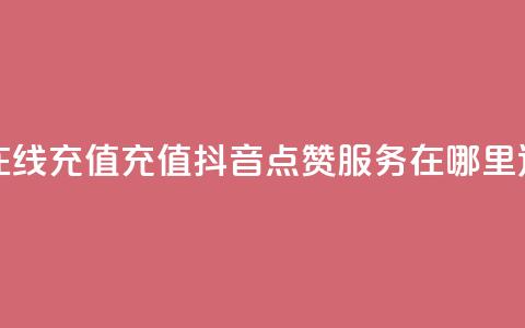 抖音点赞在线充值 - 充值抖音点赞服务在哪里进行?~ 第1张 抖音点赞在线充值 - 充值抖音点赞服务在哪里进行?~ 第1张
