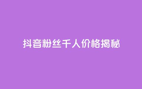 抖音粉丝千人价格揭秘 第1张 抖音粉丝千人价格揭秘 第1张