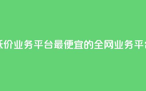 全网最低价业务平台 - 最便宜的全网业务平台! 第1张 全网最低价业务平台 - 最便宜的全网业务平台! 第1张