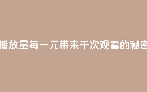 一块钱一千播放量 - 每一元带来千次观看的秘密揭秘~ 第1张 一块钱一千播放量 - 每一元带来千次观看的秘密揭秘~ 第1张