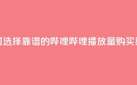 如何选择靠谱的哔哩哔哩播放量购买渠道 第1张 如何选择靠谱的哔哩哔哩播放量购买渠道 第1张